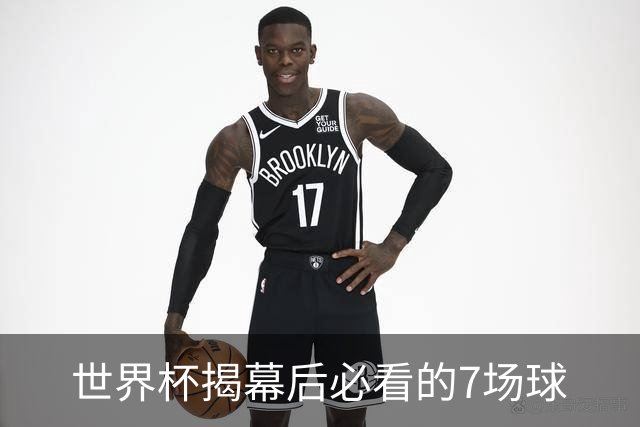 世界杯揭幕后必看的7场球