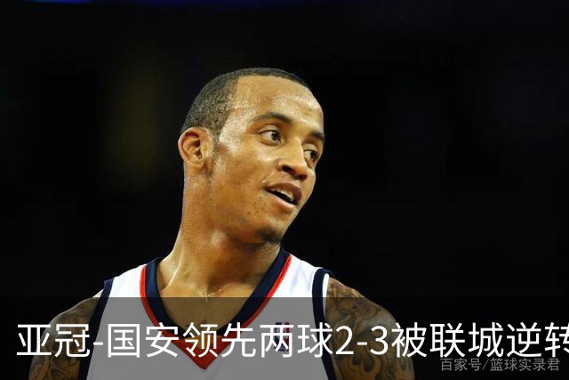 亚冠-国安领先两球2-3被联城逆转 无缘赛季首胜