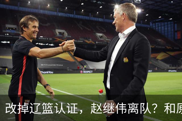 改掉辽篮认证，赵继伟离队？和原帅合练，下家3选1，上海成黑马