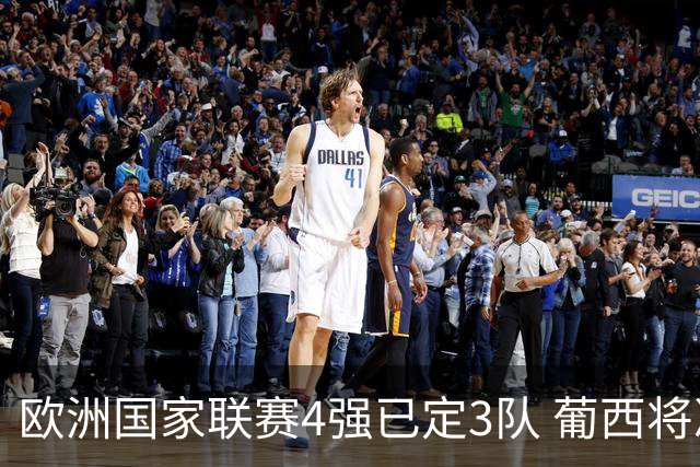 欧洲国家联赛4强已定3队 葡西将决出最后一个名额